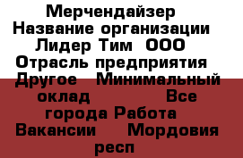 Мерчендайзер › Название организации ­ Лидер Тим, ООО › Отрасль предприятия ­ Другое › Минимальный оклад ­ 35 000 - Все города Работа » Вакансии   . Мордовия респ.